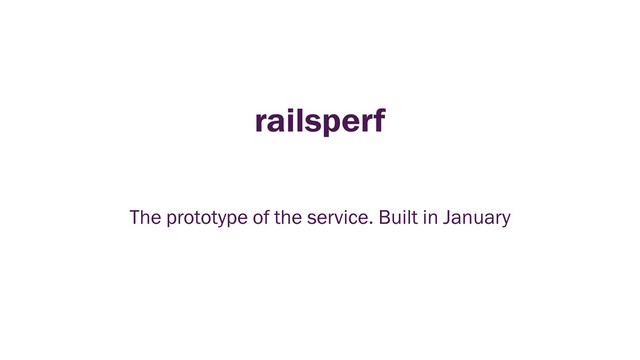 railsperf
The prototype of the service. Built in January
