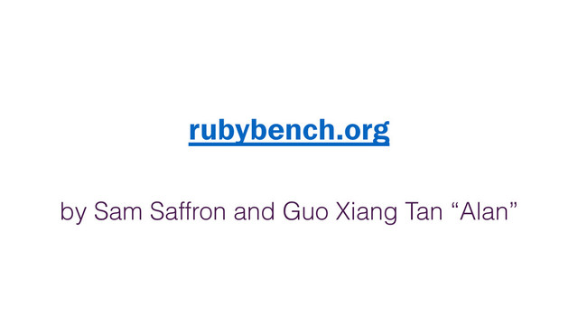 rubybench.org
by Sam Saffron and Guo Xiang Tan “Alan”
