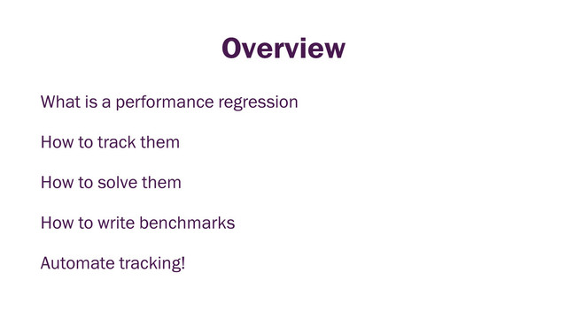 Overview
What is a performance regression
How to track them
How to solve them
How to write benchmarks
Automate tracking!
