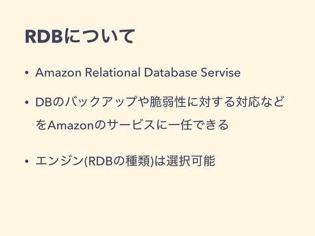 • Amazon Relational Database Servise
• DBͷόοΫΞοϓ΍੬ऑੑʹର͢ΔରԠͳͲ
ΛAmazonͷαʔϏεʹҰ೚Ͱ͖Δ
• Τϯδϯ(RDBͷछྨ)͸બ୒Մೳ
RDBʹ͍ͭͯ
