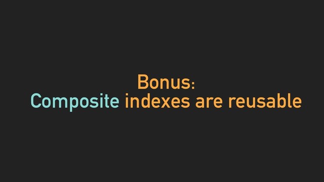 Bonus:
Composite indexes are reusable
