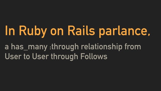 In Ruby on Rails parlance,
a has_many :through relationship from
User to User through Follows

