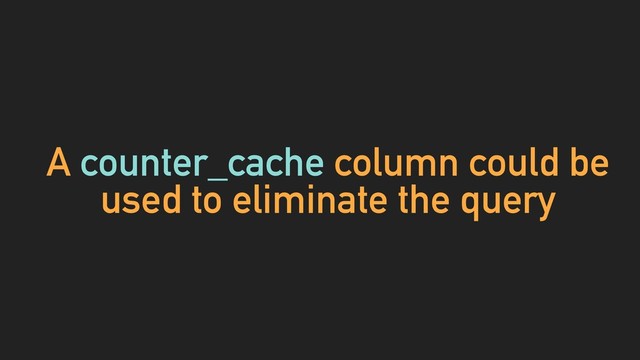 A counter_cache column could be
used to eliminate the query
