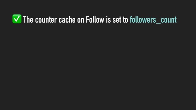 ✅ The counter cache on Follow is set to followers_count

