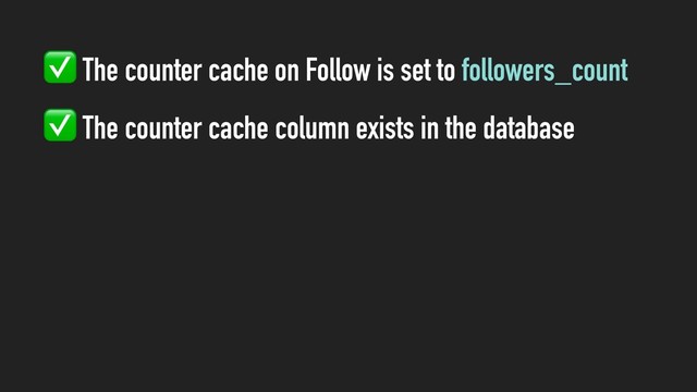 ✅ The counter cache on Follow is set to followers_count
✅ The counter cache column exists in the database
