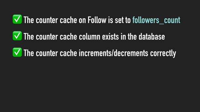 ✅ The counter cache on Follow is set to followers_count
✅ The counter cache column exists in the database
✅ The counter cache increments/decrements correctly
