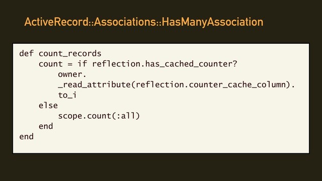 ActiveRecord::Associations::HasManyAssociation
def count_records
count = if reflection.has_cached_counter?
owner.
_read_attribute(reflection.counter_cache_column).
to_i
else
scope.count(:all)
end
end
