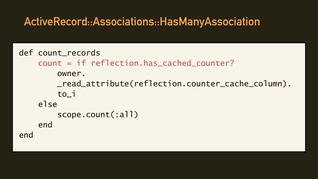 ActiveRecord::Associations::HasManyAssociation
def count_records
count = if reflection.has_cached_counter?
owner.
_read_attribute(reflection.counter_cache_column).
to_i
else
scope.count(:all)
end
end
