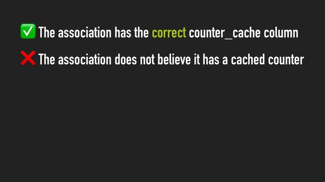 ✅ The association has the correct counter_cache column
❌ The association does not believe it has a cached counter
