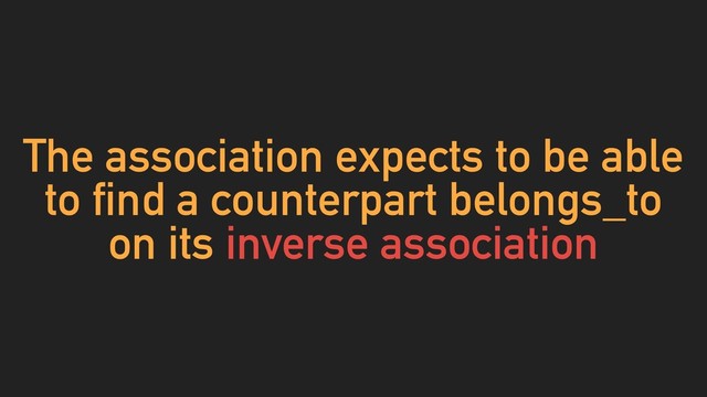 The association expects to be able
to find a counterpart belongs_to
on its inverse association
