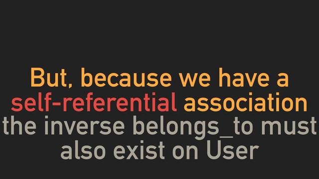 But, because we have a
self-referential association
the inverse belongs_to must
also exist on User
