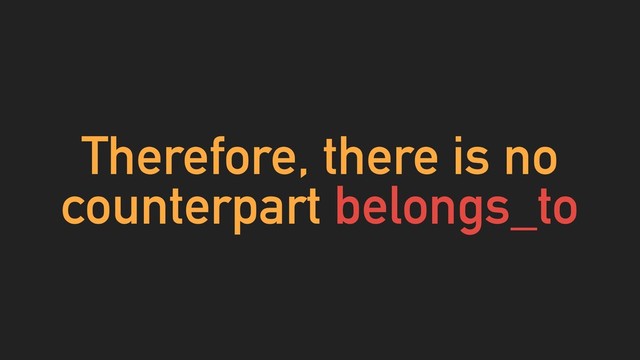 Therefore, there is no
counterpart belongs_to
