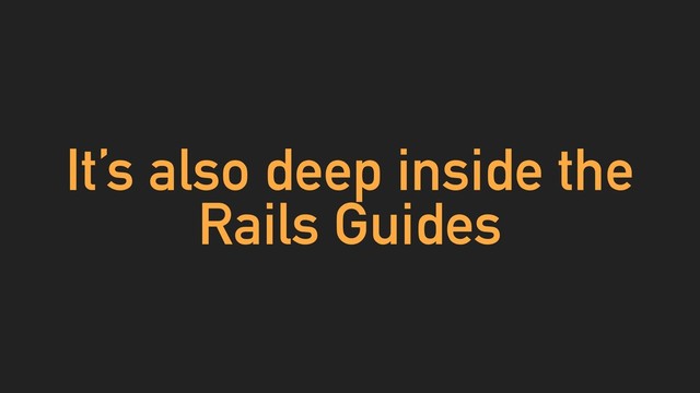 It’s also deep inside the
Rails Guides
