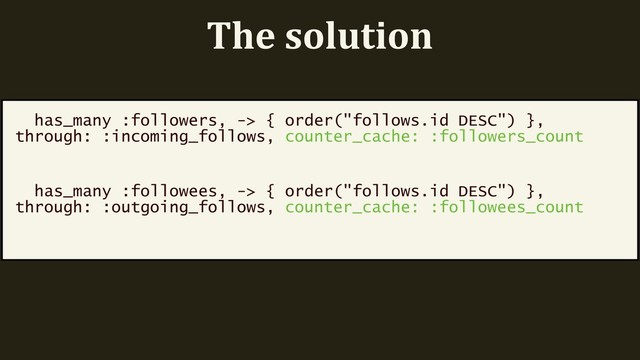 The solution
has_many :followers, -> { order("follows.id DESC") },
through: :incoming_follows, counter_cache: :followers_count
has_many :followees, -> { order("follows.id DESC") },
through: :outgoing_follows, counter_cache: :followees_count
