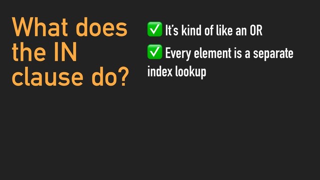 What does
the IN
clause do?
✅ It’s kind of like an OR
✅ Every element is a separate
index lookup
