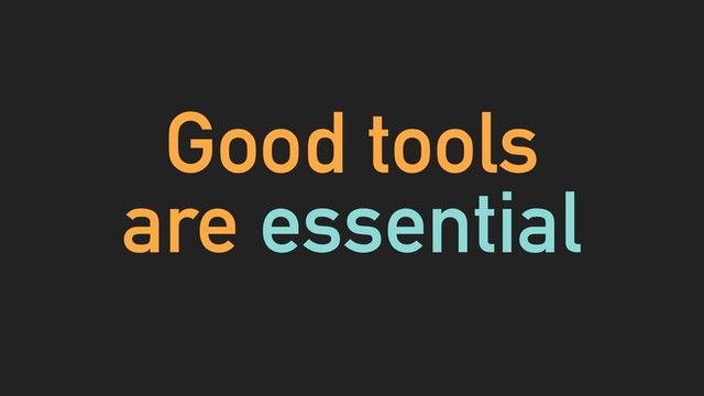 Good tools
are essential
