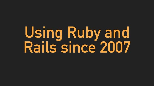 Using Ruby and
Rails since 2007
