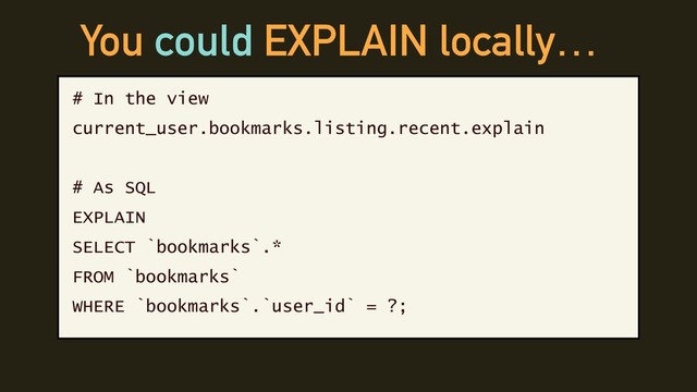 You could EXPLAIN locally…
# In the view
current_user.bookmarks.listing.recent.explain
# As SQL
EXPLAIN
SELECT `bookmarks`.*
FROM `bookmarks`
WHERE `bookmarks`.`user_id` = ?;
