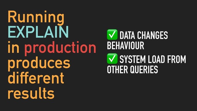 Running
EXPLAIN
in production
produces
different
results
✅ DATA CHANGES
BEHAVIOUR
✅ SYSTEM LOAD FROM
OTHER QUERIES
