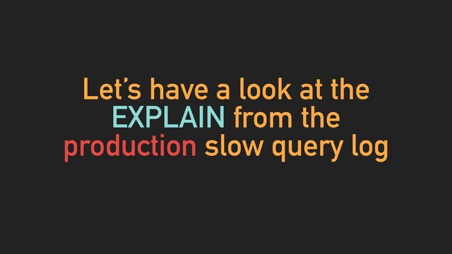 Let’s have a look at the
EXPLAIN from the
production slow query log
