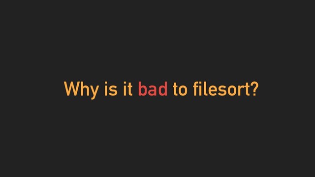 Why is it bad to filesort?
