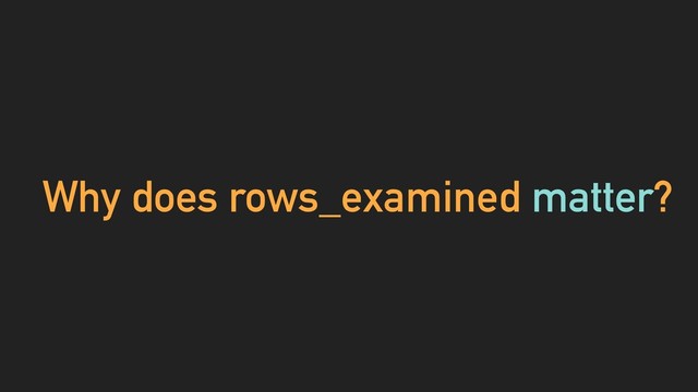 Why does rows_examined matter?
