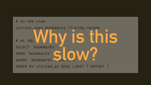 # In the view
current_user.bookmarks.listing.recent
# As SQL
SELECT `bookmarks`.*
FROM `bookmarks`
WHERE `bookmarks`.`user_id` = ?
ORDER BY visited_at DESC LIMIT ? OFFSET ?
Why is this
slow?
