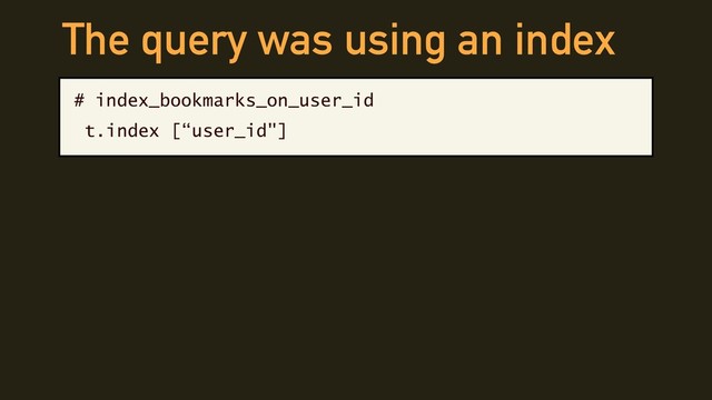 The query was using an index
# index_bookmarks_on_user_id
t.index [“user_id"]
