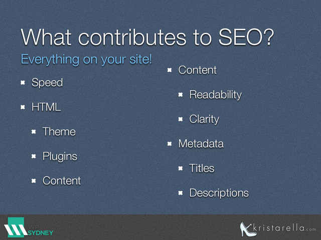 What contributes to SEO?
Speed
HTML
Theme
Plugins
Content 
Content
Readability
Clarity
Metadata
Titles
Descriptions
Everything on your site!
