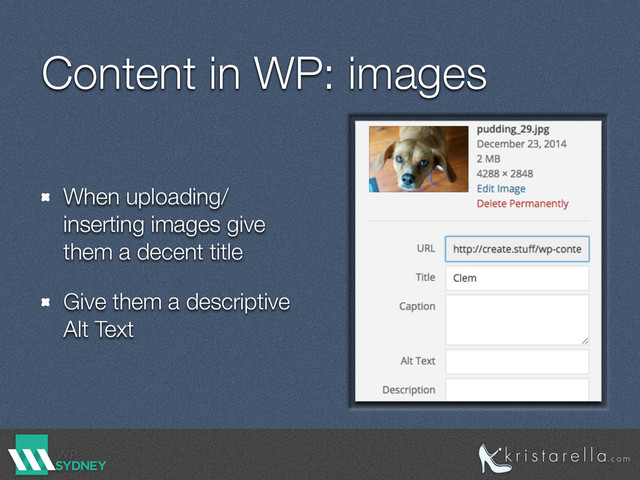 Content in WP: images
When uploading/
inserting images give
them a decent title
Give them a descriptive
Alt Text
