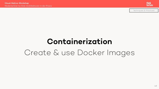 Containerization
Create & use Docker Images
Cloud-Native-Workshop
Moderne End-to-End-Architekturen in der Praxis
49
Techniques & Practices
