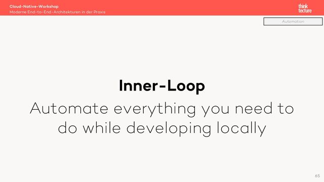 Inner-Loop
Automate everything you need to
do while developing locally
Cloud-Native-Workshop
Moderne End-to-End-Architekturen in der Praxis
65
Automation
