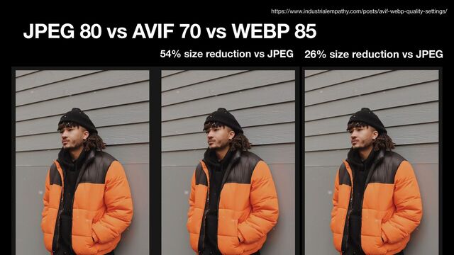 JPEG 80 vs AVIF 70 vs WEBP 85
54% size reduction vs JPEG 26% size reduction vs JPEG
https://www.industrialempathy.com/posts/avif-webp-quality-settings/
