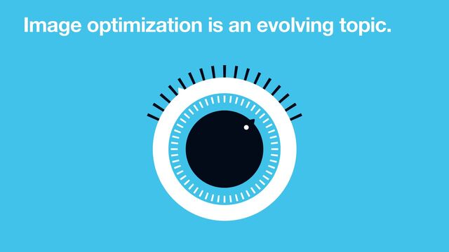 Image optimization is an evolving topic.
