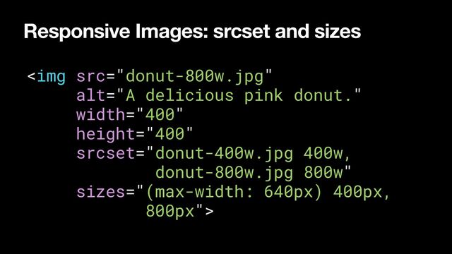 Responsive Images: srcset and sizes
<img src="donut-800w.jpg" alt="A delicious pink donut." width="400" height="400">
