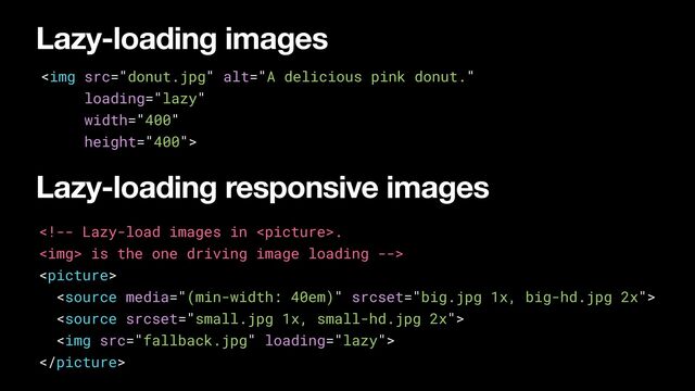 Lazy-loading responsive images












<img src="fallback.jpg">





<img src="donut.jpg" alt="A delicious pink donut." width="400" height="400">
Lazy-loading images
