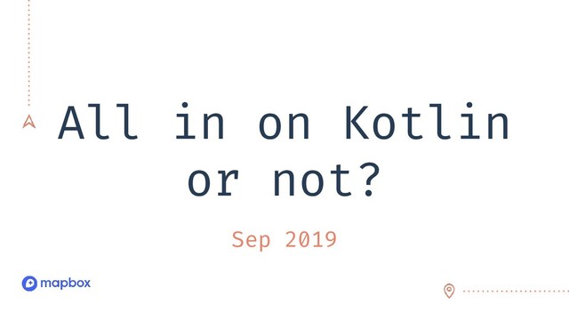 All in on Kotlin
or not?
Sep 2019
