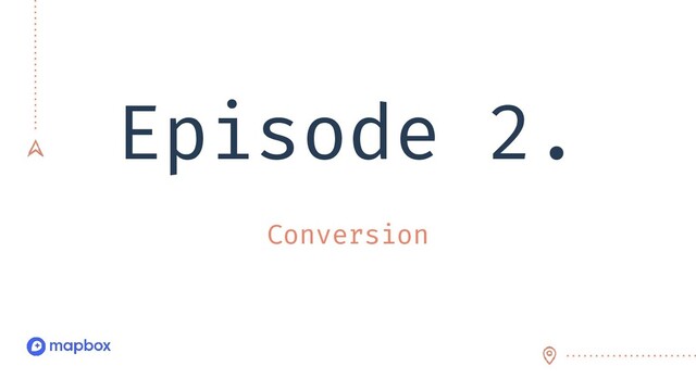 Episode 2.
Conversion
