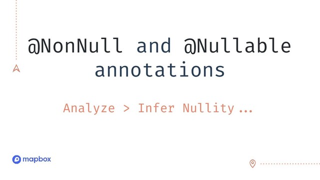 @NonNull and @Nullable
annotations
Analyze > Infer Nullity//.
