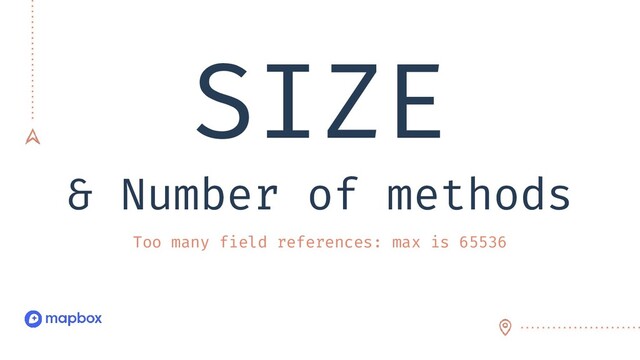 SIZE
& Number of methods
Too many field references: max is 65536
