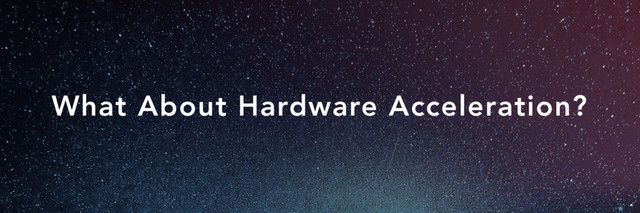 What About Hardware Acceleration?
