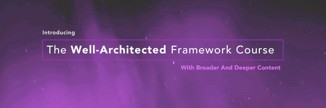 Introducing
The Well-Architected Framework Course
With Broader And Deeper Content
