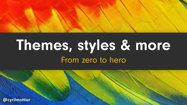 Themes, styles & more
From zero to hero
@cyrilmottier
