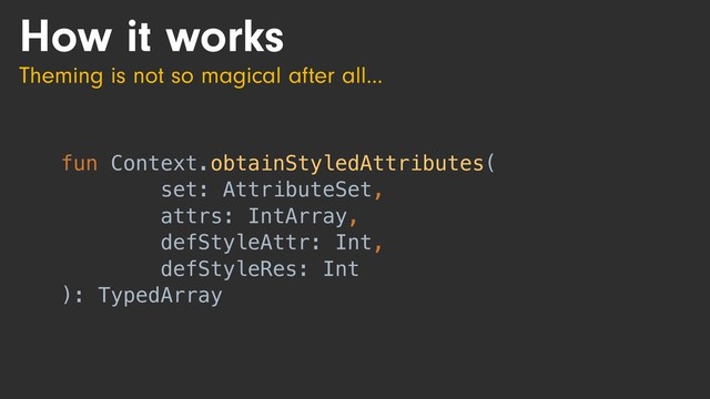 fun Context.obtainStyledAttributes(
set: AttributeSet,
attrs: IntArray,
defStyleAttr: Int,
defStyleRes: Int
): TypedArray
How it works
Theming is not so magical after all…
