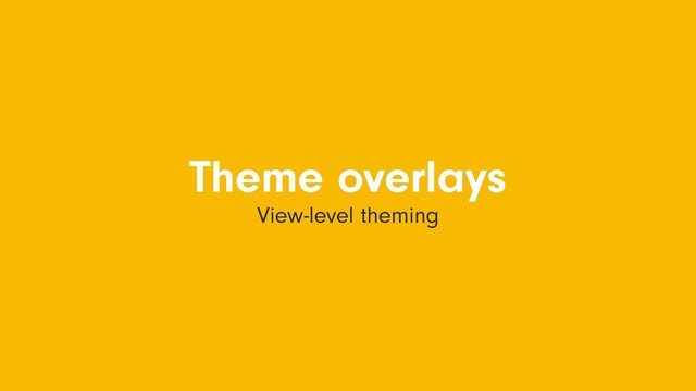 Theme overlays
View-level theming
