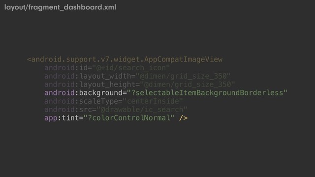 
layout/fragment_dashboard.xml
android:background="?selectableItemBackgroundBorderless"
app:tint="?colorControlNormal" />
