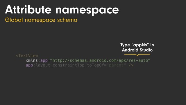 Attribute namespace
Global namespace schema

xmlns:app="http://schemas.android.com/apk/res-auto"
Type “appNs” in
Android Studio
app

