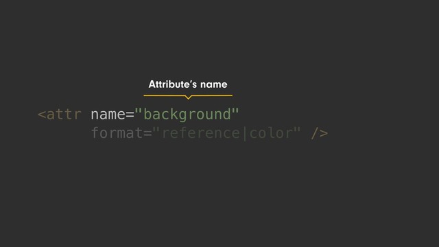 
name="background"
Attribute’s name
