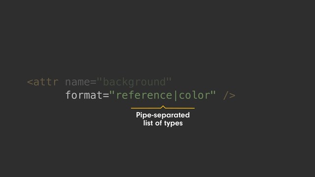 
Pipe-separated
list of types
format="reference|color"
