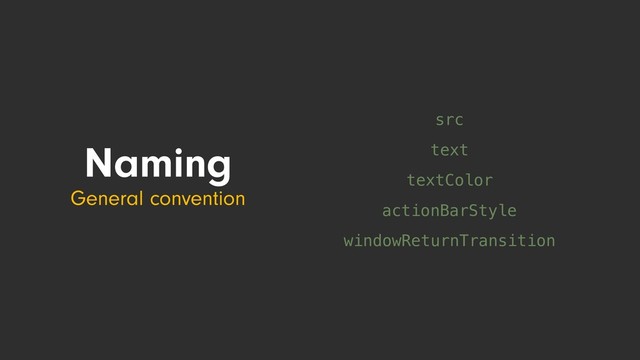 textColor
actionBarStyle
windowReturnTransition
text
src
Naming
General convention
